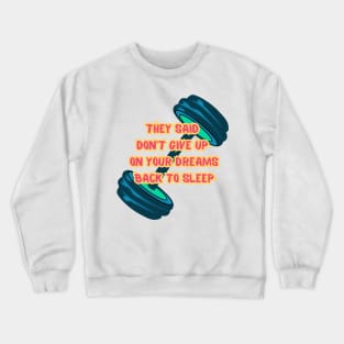 They Said Don't Give Up On Your Dreams Back To Sleep Crewneck Sweatshirt